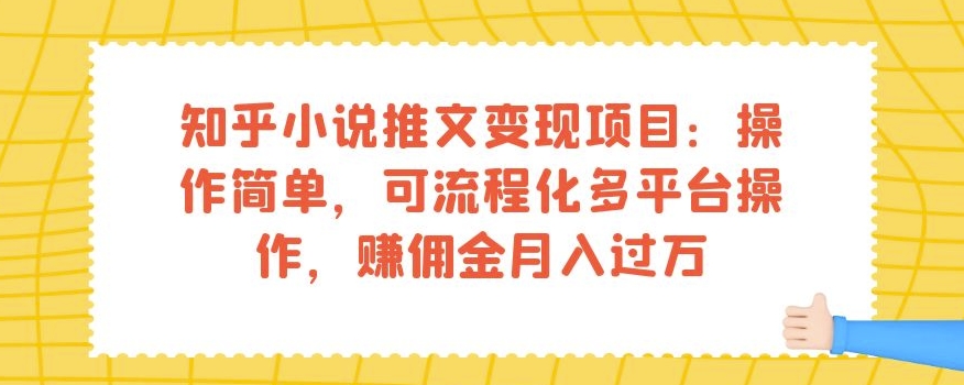 知乎小说推文变现项目：操作简单，可流程化多平台操作，赚佣金月入过万-网创先锋
