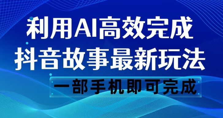 抖音故事最新玩法，通过AI一键生成文案和视频，日收入500一部手机即可完成【揭秘】-网创先锋