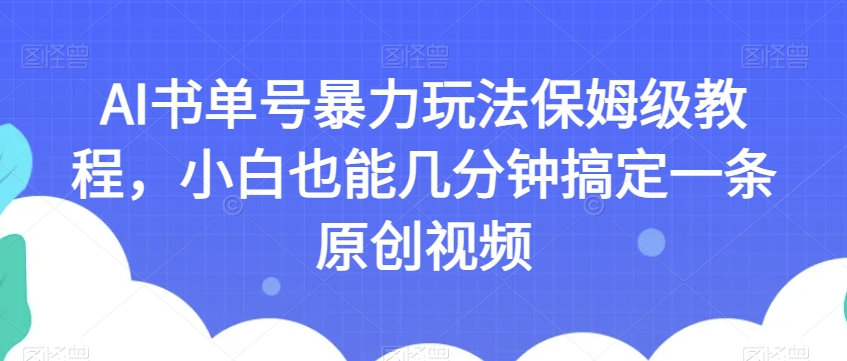 AI书单号暴力玩法保姆级教程，小白也能几分钟搞定一条原创视频【揭秘】-网创先锋