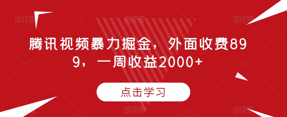 腾讯视频暴力掘金，外面收费899，一周收益2000+【揭秘】-网创先锋