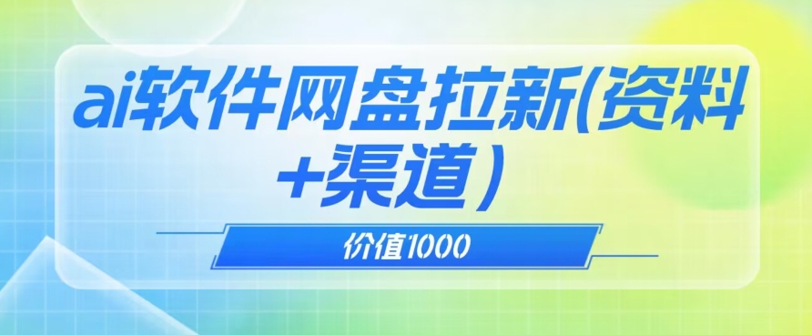 价值1000免费送ai软件实现uc网盘拉新（教程+拉新最高价渠道）【揭秘】-网创先锋