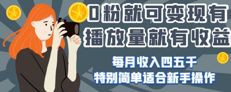 0粉就可变现，有播放量就有收益，每月收入四五千，特别简单适合新手操作【揭秘】-网创先锋