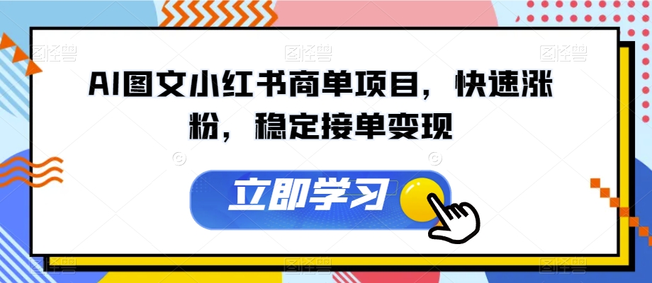 AI图文小红书商单项目，快速涨粉，稳定接单变现【揭秘】-网创先锋