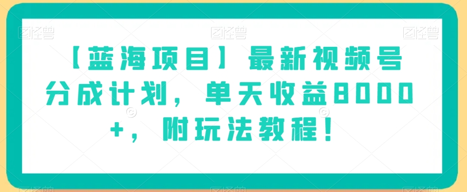 【蓝海项目】最新视频号分成计划，单天收益8000+，附玩法教程！-网创先锋