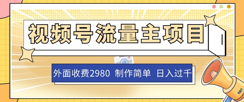 外面收费2980的视频号流量主项目，作品制作简单无脑，单账号日入过千-网创先锋