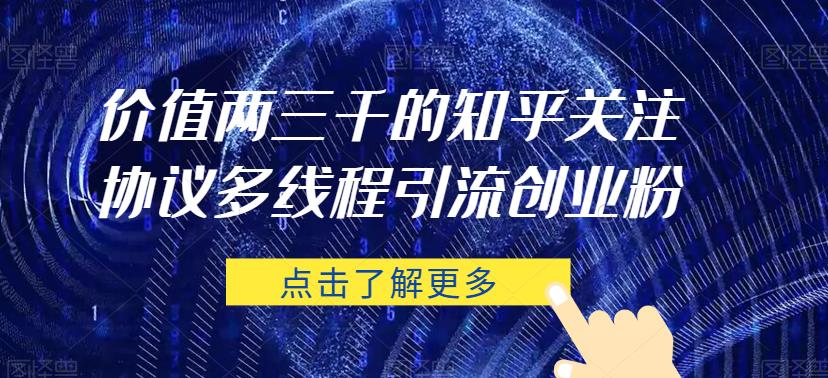 价值两三千的知乎关注协议 多线程引流创业粉-网创先锋
