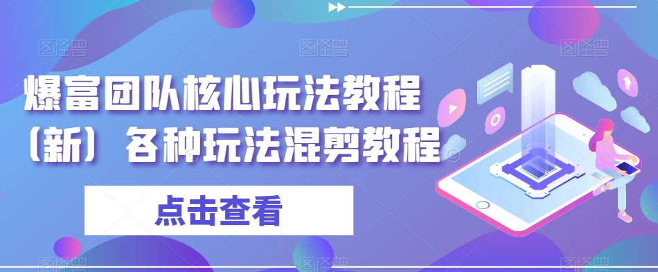 爆富团队核心玩法教程（新）各种玩法混剪教程-网创先锋