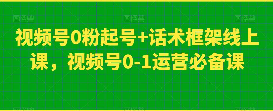 视频号0粉起号+话术框架线上课，视频号0-1运营必备课-网创先锋