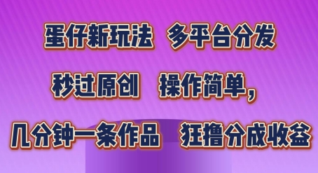 蛋仔新玩法，多平台分发，秒过原创，操作简单，几分钟一条作品，狂撸分成收益【揭秘】-网创先锋