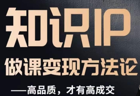 怎么做一门品质好课，知识IP做课变现方法论，高品质，才有好成交-网创先锋