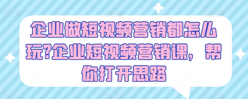 企业做短视频营销都怎么玩?企业短视频营销课，帮你打开思路-网创先锋