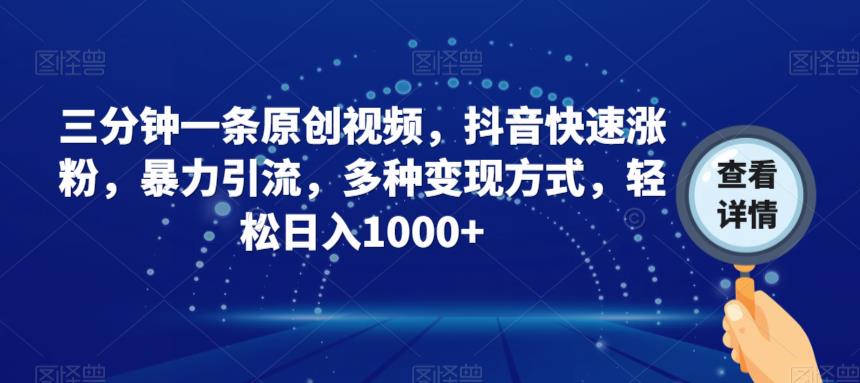 三分钟一条原创视频，抖音快速涨粉，暴力引流，多种变现方式，轻松日入1000+【揭秘】-网创先锋