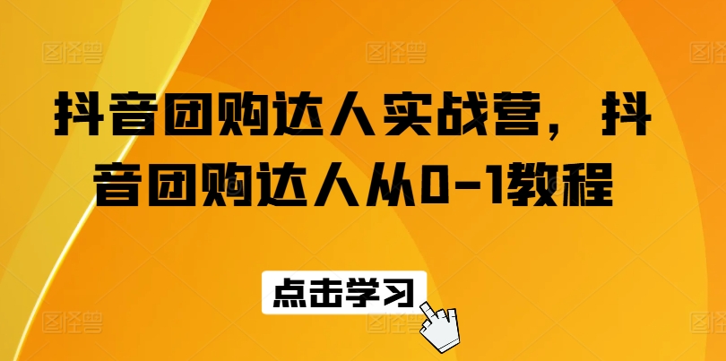 抖音团购达人实战营，抖音团购达人从0-1教程-网创先锋