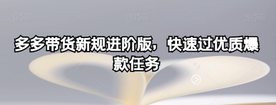 多多带货新规进阶版，快速过优质爆款任务-网创先锋
