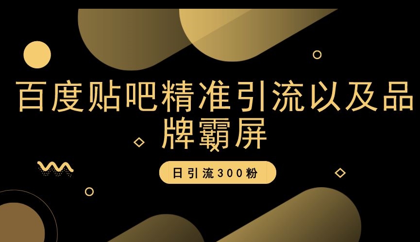 百度贴吧精准引流以及品牌霸屏，日引流300粉【揭秘】-网创先锋