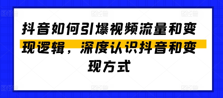 抖音如何引爆视频流量和变现逻辑，深度认识抖音和变现方式-网创先锋