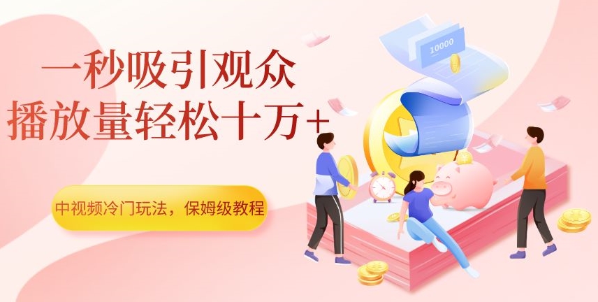 中视频冷门玩法，一秒吸引观众，播放量轻松十万+，保姆级教程【揭秘】-网创先锋