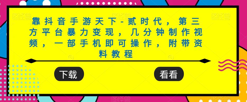 靠抖音手游天下-贰时代，第三方平台暴力变现，几分钟制作视频，一部手机即可操作，附带资料教程-网创先锋