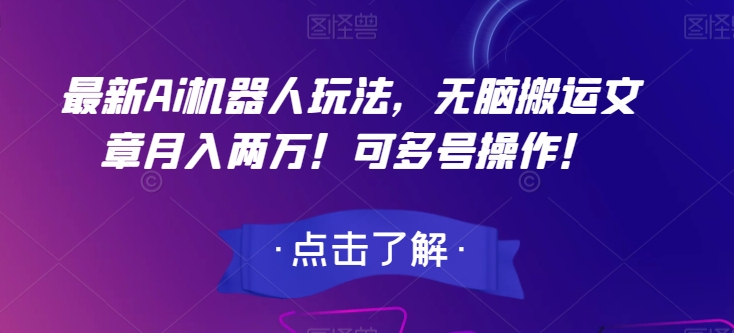 最新Ai机器人玩法，无脑搬运文章月入两万！可多号操作！【揭秘】-网创先锋