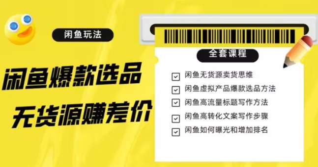 闲鱼无货源赚差价进阶玩法，爆款选品，资源寻找，引流变现全套教程（11节课）【揭秘】-网创先锋