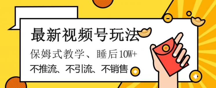 最新视频号玩法，不销售、不引流、不推广，躺着月入1W+，保姆式教学，小白轻松上手【揭秘】-网创先锋