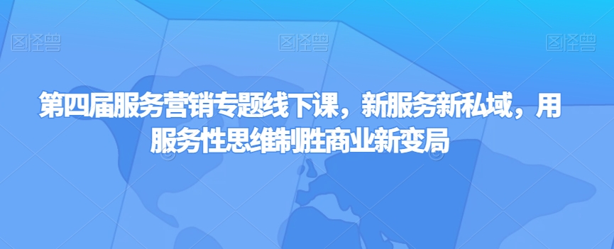 第四届服务营销专题线下课，新服务新私域，用服务性思维制胜商业新变局-网创先锋