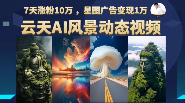 云天AI风景动图视频制作，7天涨粉10万，星图广告变现1万（0927更新）-网创先锋