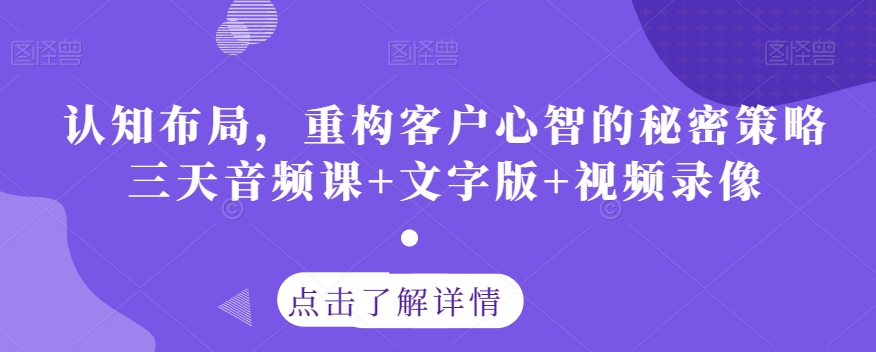 认知布局，重构客户心智的秘密策略三天音频课+文字版+视频录像-网创先锋