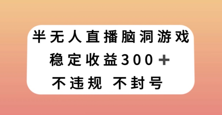 半无人直播脑洞小游戏，每天收入300+，保姆式教学小白轻松上手【揭秘】-网创先锋