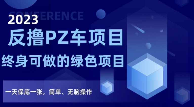 2023反撸PZ车项目，终身可做的绿色项目，一天保底一张，简单、无脑操作【仅揭秘】-网创先锋