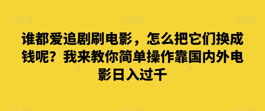 谁都爱追剧刷电影，怎么把它们换成钱呢？我来教你简单操作靠国内外电影日入过千【揭秘】-网创先锋