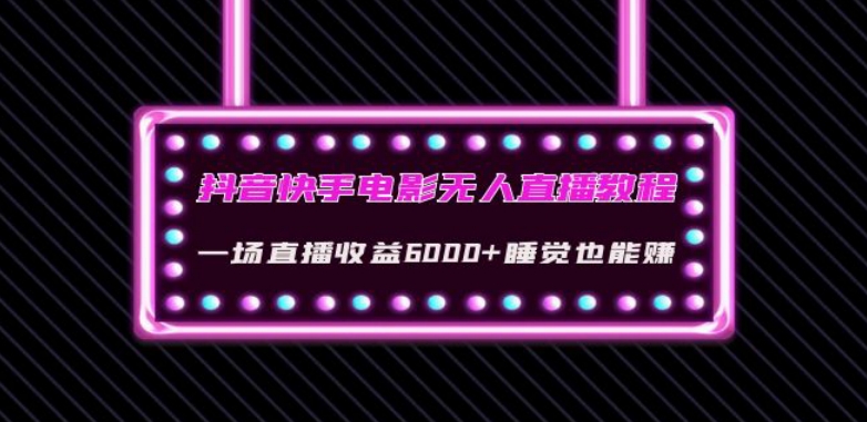 抖音快手电影无人直播教程：一场直播收益6000+睡觉也能赚(教程+软件)【揭秘】-网创先锋