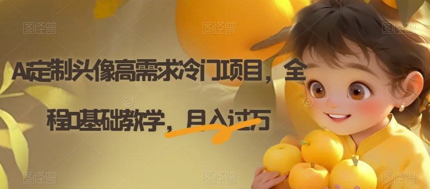 Ai定制头像高需求冷门项目，全程0基础教学，月入过万【揭秘】-网创先锋