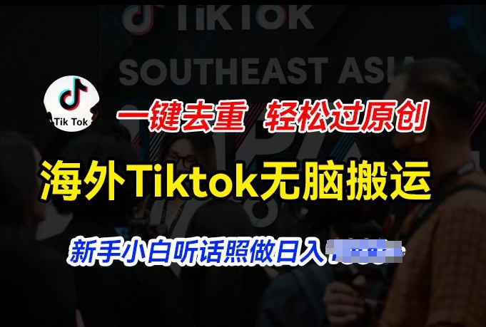 海外Tiktok短视频无脑搬运，一键去重轻松过原创，新手小白听话照做日入几张【揭秘】-网创先锋