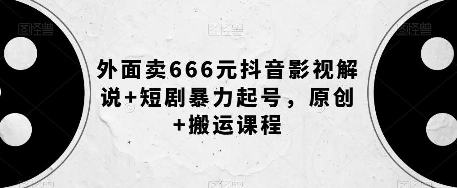 外面卖666元抖音影视解说+短剧暴力起号，原创+搬运课程-网创先锋