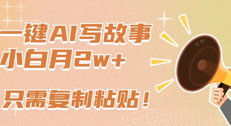 一键AI写故事，新赛道新玩法，只需复制粘贴，小白轻松月入2w+【揭秘】-网创先锋