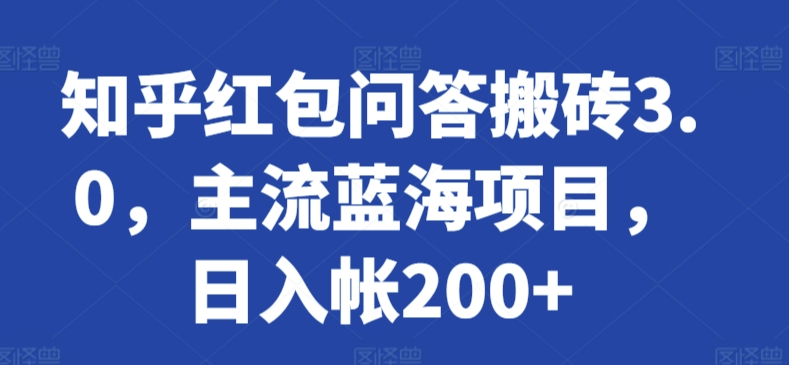 知乎红包问答搬砖3.0，主流蓝海项目，日入帐200+【揭秘】-网创先锋