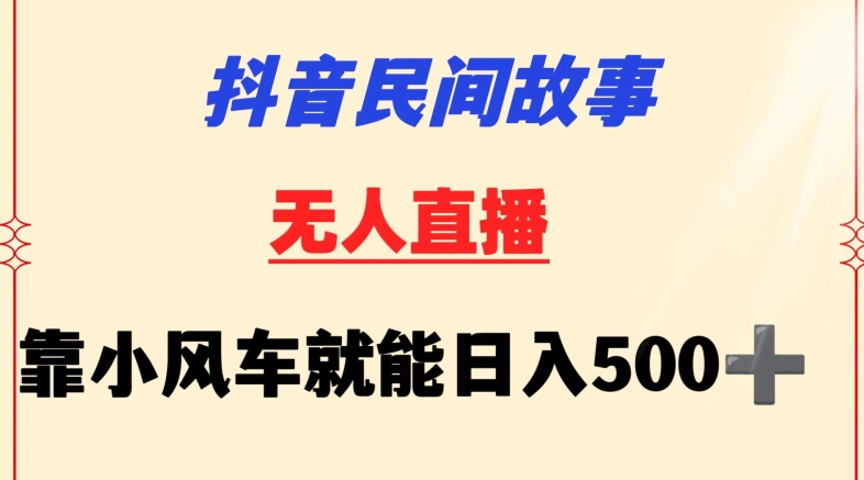 抖音民间故事无人挂机靠小风车一天500+小白也能操作【揭秘】-网创先锋