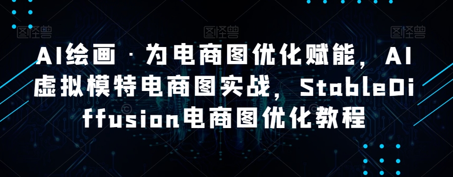 AI绘画·为电商图优化赋能，AI虚拟模特电商图实战，StableDiffusion电商图优化教程-网创先锋