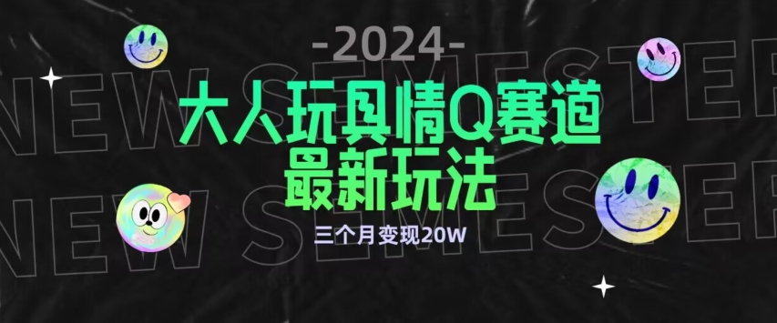 全新大人玩具情Q赛道合规新玩法，公转私域不封号流量多渠道变现，三个月变现20W【揭秘】-网创先锋