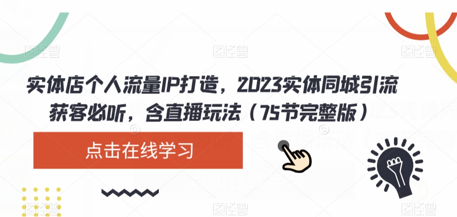 实体店个人流量IP打造，2023实体同城引流获客必听，含直播玩法（75节完整版）-网创先锋