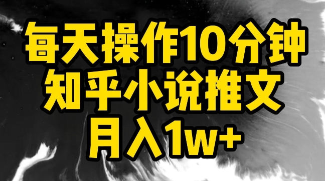 每天操作10分钟，知乎小说推文月入1w+【揭秘】-网创先锋