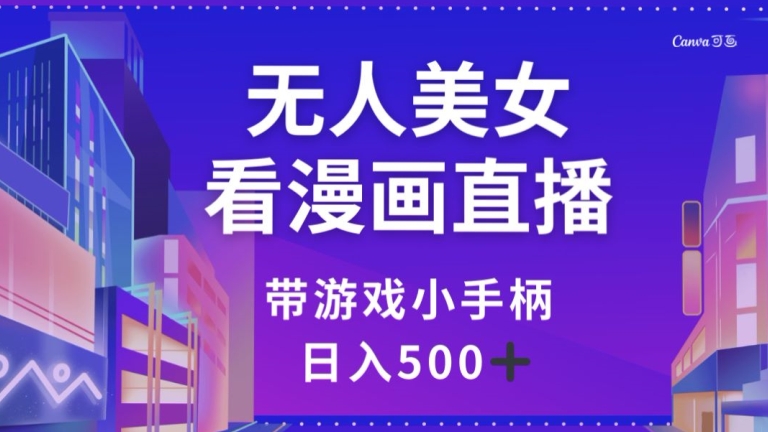 无人美女看漫画直播，带游戏小手柄，日入500+【揭秘】-网创先锋