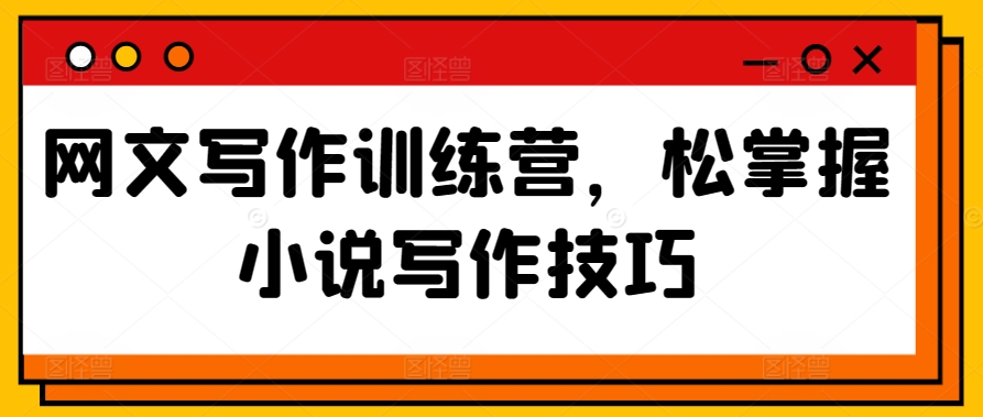 网文写作训练营，松掌握小说写作技巧-网创先锋