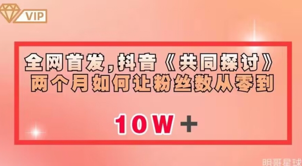 全网首发，抖音《共同探讨》两个月如何让粉丝数从零到10w【揭秘】-网创先锋