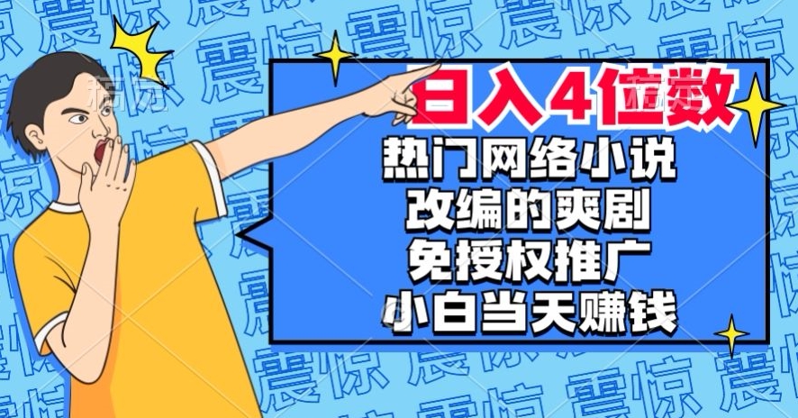 热门网络小说改编的爽剧，免授权推广，新人当天就能赚钱，日入4位数【揭秘】-网创先锋