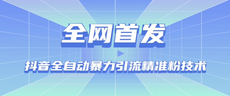 【全网首发】抖音全自动暴力引流精准粉技术【脚本+教程】-网创先锋
