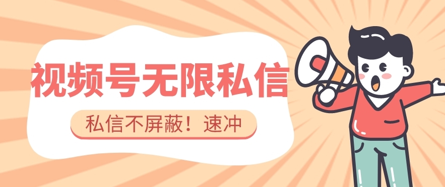 全球首发-视频号无限私信术-直接触达不屏蔽【揭秘】-网创先锋