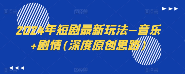 2024年短剧最新玩法—音乐+剧情(深度原创思路)-网创先锋