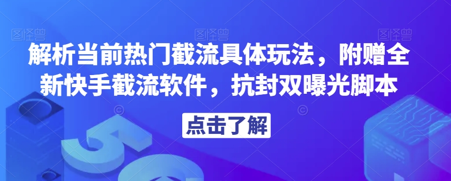 解析当前热门截流具体玩法，附赠全新快手截流软件，抗封双曝光脚本【揭秘】-网创先锋